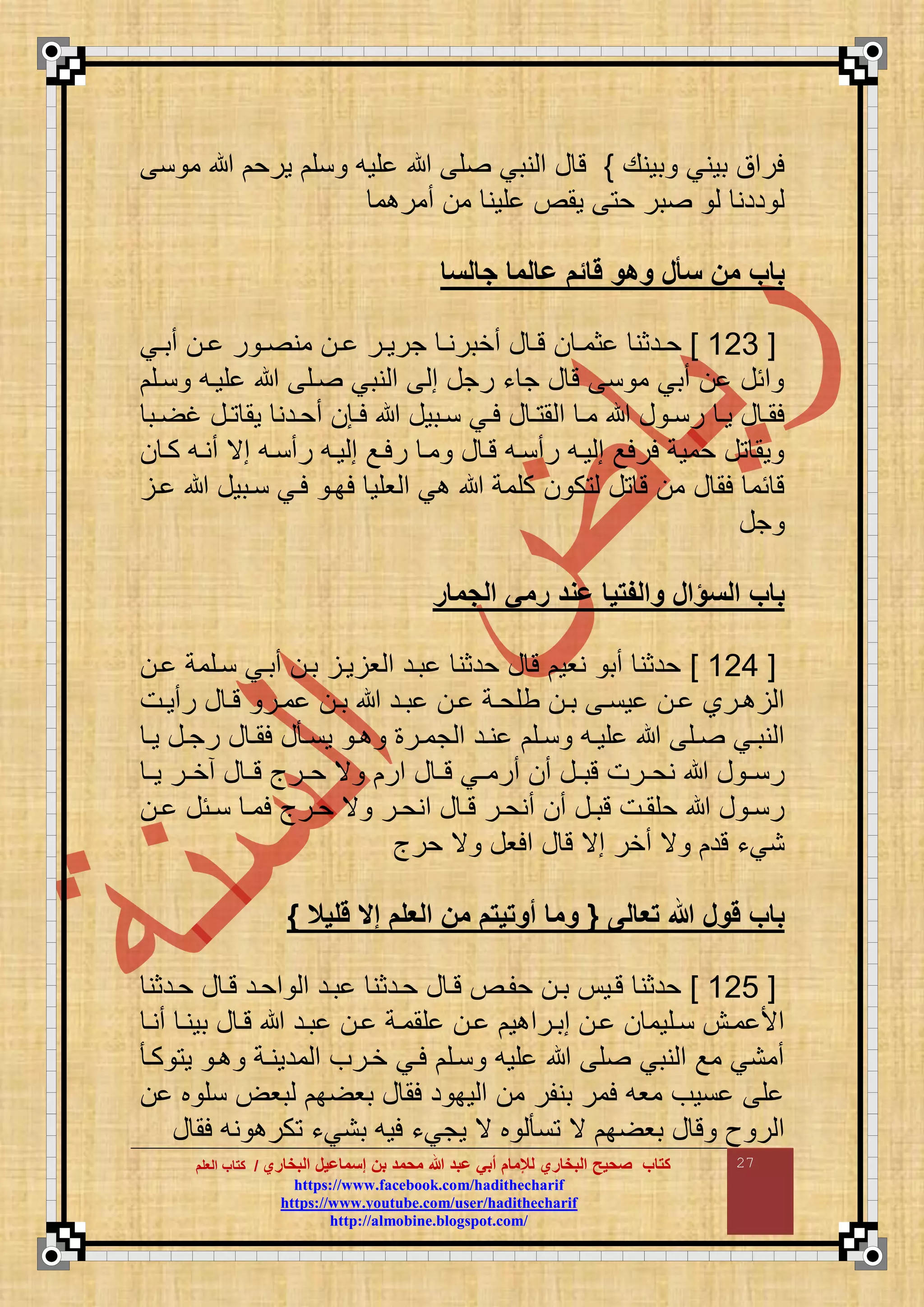 ‫البخاري‬ ‫إسماعيل‬ ‫بن‬ ‫محمد‬ ‫هللا‬ ‫عبد‬ ‫أبي‬ ‫لإلمام‬ ‫البخاري‬ ‫صحيح‬ ‫كتاب‬//‫كتاب‬‫كتاب‬‫ا‬‫ا‬‫لعلم‬‫لعلم‬
hhttttppss::////wwwwww..ffaacceebbooookk..ccoomm//hhaaddiitthheecchhaarriiff
hhttttppss::////wwwwww..yyoouuttuubbee..ccoomm//uusseerr//hhaaddiitthheecchhaarriiff
hhttttpp::////aallmmoobbiinnee..bbllooggssppoott..ccoomm//
27
‫بونع‬ ‫بوني‬ ‫لرمق‬}‫ن‬ ‫م‬ ‫ورح‬ ‫نق‬ ‫قوع‬ ‫ق‬ ‫نبي‬ ‫م‬ ‫ع‬ ‫ت‬
‫م‬ ‫أمر‬ ‫م‬ ‫قون‬ ‫ومص‬ ‫ح‬ ‫بر‬ ‫ددن‬
‫السا‬ ‫عالما‬ ‫قائم‬ ‫مهم‬ ‫سلل‬ ‫من‬ ‫باب‬
[666]‫اد‬‫ا‬‫ح‬‫اي‬‫ا‬‫أب‬ ‫ا‬‫ا‬ ‫ر‬ ‫ا‬‫ا‬ ‫من‬ ‫ا‬‫ا‬ ‫ار‬‫ا‬‫جرو‬ ‫ا‬‫ا‬‫أخبرن‬ ‫ع‬ ‫ا‬‫ا‬‫ت‬ ‫ا‬‫ا‬‫ثم‬ ‫ثن‬
‫ناق‬ ‫قواع‬ ‫اق‬ ‫نبي‬ ‫م‬ ‫م‬ ‫رجع‬ ‫ء‬ ‫ج‬ ‫ع‬ ‫ت‬ ‫ن‬ ‫م‬ ‫أبي‬ ‫مئع‬
‫اب‬‫ا‬ ‫غ‬ ‫اع‬‫ا‬ ‫وم‬ ‫ادن‬‫ا‬‫أح‬ ‫اإ‬‫ا‬‫ل‬ ‫ابوع‬‫ا‬‫ن‬ ‫اي‬‫ا‬‫ل‬ ‫ع‬ ‫ا‬‫ا‬ ‫م‬ ‫م‬ ‫ا‬‫ا‬‫م‬ ‫ع‬ ‫ا‬‫ا‬‫رن‬ ‫ا‬‫ا‬‫و‬ ‫ع‬ ‫ا‬‫ا‬‫لم‬
‫كا‬ ‫أناع‬ ‫مي‬ ‫رأناع‬ ‫واع‬ ‫م‬ ‫رلاع‬ ‫ما‬ ‫ع‬ ‫تا‬ ‫رأناع‬ ‫واع‬ ‫م‬ ‫لرلع‬ ‫حموة‬ ‫ع‬ ‫وم‬
‫كقمة‬ ‫ك‬ ‫ع‬ ‫ت‬ ‫م‬ ‫ع‬ ‫لم‬ ‫ئم‬ ‫ت‬‫ا‬ ‫نابوع‬ ‫لاي‬ ‫لبا‬ ‫وقو‬ ‫م‬ ‫ي‬
‫جع‬
‫مار‬ ‫ال‬ ‫رمي‬ ‫عمد‬ ‫مالفتيا‬ ‫السؤال‬ ‫باب‬
[666]‫ا‬ ‫ناقمة‬ ‫أباي‬ ‫با‬ ‫وا‬ ‫و‬ ‫م‬ ‫باد‬ ‫حدثن‬ ‫ع‬ ‫ت‬ ‫نوو‬ ‫أب‬ ‫حدثن‬
‫ات‬‫ا‬‫رأو‬ ‫ع‬ ‫ا‬‫ا‬‫ت‬ ‫ار‬‫ا‬‫م‬ ‫ا‬‫ا‬‫ب‬ ‫اد‬‫ا‬‫ب‬ ‫ا‬‫ا‬ ‫اة‬‫ا‬‫طقح‬ ‫ا‬‫ا‬‫ب‬ ‫ا‬‫ا‬‫ون‬ ‫ا‬‫ا‬ ‫ارا‬‫ا‬ ‫م‬
‫ا‬‫ا‬‫و‬ ‫اع‬‫ا‬‫رج‬ ‫ع‬ ‫ا‬‫ا‬‫لم‬ ‫ع‬ ‫ا‬‫ا‬‫ون‬ ‫ا‬‫ا‬ ‫ار‬‫ا‬‫جم‬ ‫م‬ ‫اد‬‫ا‬‫ن‬ ‫اق‬‫ا‬‫ن‬ ‫اع‬‫ا‬‫قو‬ ‫اق‬‫ا‬ ‫اي‬‫ا‬‫نب‬ ‫م‬
‫ع‬ ‫ا‬‫ا‬‫رن‬‫ا‬‫ا‬‫و‬ ‫ار‬‫ا‬‫أخ‬ ‫ع‬ ‫ا‬‫ا‬‫ت‬ ‫ارأ‬‫ا‬‫ح‬ ‫ي‬ ‫مر‬ ‫ع‬ ‫ا‬‫ا‬‫ت‬ ‫اي‬‫ا‬‫أرم‬ ‫أ‬ ‫اع‬‫ا‬‫تب‬ ‫ارت‬‫ا‬‫نح‬
‫ا‬‫ا‬ ‫ائع‬‫ا‬‫ن‬ ‫ا‬‫ا‬‫لم‬ ‫ارأ‬‫ا‬‫ح‬ ‫ي‬ ‫ار‬‫ا‬‫منح‬ ‫ع‬ ‫ا‬‫ا‬‫ت‬ ‫ار‬‫ا‬‫أنح‬ ‫أ‬ ‫اع‬‫ا‬‫تب‬ ‫ات‬‫ا‬‫حقم‬ ‫ع‬ ‫ا‬‫ا‬‫رن‬
‫حرأ‬ ‫ي‬ ‫ملوع‬ ‫ع‬ ‫ت‬ ‫مي‬ ‫أخر‬ ‫ي‬ ‫تد‬ ‫نيء‬
‫تعالى‬ ‫هللا‬ ‫قمل‬ ‫باب‬{‫قليم‬ ‫إال‬ ‫العلم‬ ‫من‬ ‫أمتيتم‬ ‫مما‬}
[669]‫حادثن‬ ‫ع‬ ‫تا‬ ‫محاد‬ ‫م‬ ‫باد‬ ‫حادثن‬ ‫ع‬ ‫تا‬ ‫حقاص‬ ‫با‬ ‫تاو‬ ‫حدثن‬
‫ا‬‫ا‬‫أن‬ ‫بونا‬ ‫ع‬ ‫تا‬ ‫باد‬ ‫ا‬ ‫قمماة‬ ‫ا‬ ‫و‬ ‫مبارم‬ ‫ا‬ ‫ناقوم‬ ‫ماش‬ ‫مأل‬
‫كا‬ ‫و‬ ‫ا‬ ‫مدوناة‬ ‫م‬ ‫خارف‬ ‫لاي‬ ‫ناق‬ ‫قوع‬ ‫ق‬ ‫نبي‬ ‫م‬ ‫مع‬ ‫أمني‬
‫ب‬ ‫نق‬ ‫بو‬ ‫ب‬ ‫بو‬ ‫ع‬ ‫لم‬ ‫د‬ ‫وب‬ ‫م‬ ‫م‬ ‫بنقر‬ ‫لمر‬ ‫موع‬ ‫نوف‬ ‫ق‬
‫ع‬ ‫لم‬ ‫نع‬ ‫كر‬ ‫بنيء‬ ‫لوع‬ ‫وجيء‬ ‫ي‬ ‫ب‬ ‫ن‬ ‫ي‬ ‫ب‬ ‫بو‬ ‫ع‬ ‫ت‬ ‫ث‬ ‫ر‬ ‫م‬
 