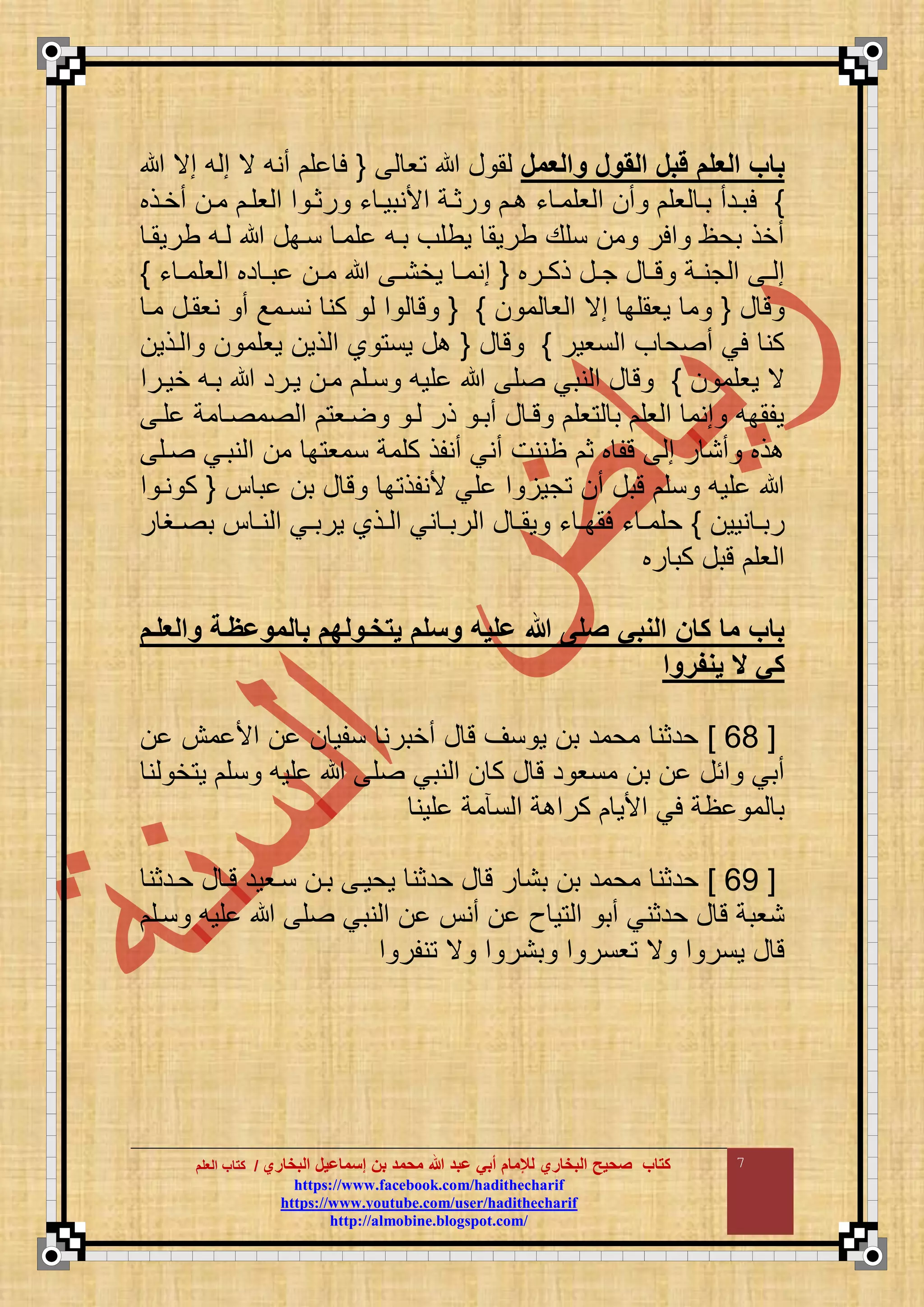 ‫البخاري‬ ‫إسماعيل‬ ‫بن‬ ‫محمد‬ ‫هللا‬ ‫عبد‬ ‫أبي‬ ‫لإلمام‬ ‫البخاري‬ ‫صحيح‬ ‫كتاب‬//‫كتاب‬‫كتاب‬‫ا‬‫ا‬‫لعلم‬‫لعلم‬
hhttttppss::////wwwwww..ffaacceebbooookk..ccoomm//hhaaddiitthheecchhaarriiff
hhttttppss::////wwwwww..yyoouuttuubbee..ccoomm//uusseerr//hhaaddiitthheecchhaarriiff
hhttttpp::////aallmmoobbiinnee..bbllooggssppoott..ccoomm//
7
‫مالعمل‬ ‫مل‬ ‫ال‬ ‫قبل‬ ‫العلم‬ ‫باب‬‫و‬ ‫ع‬ ‫م‬{‫مي‬ ‫ع‬ ‫م‬ ‫ي‬ ‫أنع‬ ‫ق‬ ‫ل‬
}‫اذب‬‫ا‬‫أخ‬ ‫ما‬ ‫وقا‬ ‫م‬ ‫م‬ ‫رثا‬ ‫ء‬ ‫مألنبوا‬ ‫اة‬‫ا‬‫رث‬ ‫ا‬ ‫ء‬ ‫وقما‬ ‫م‬ ‫أ‬ ‫وق‬ ‫با‬ ‫لبادأ‬
‫طروما‬ ‫اع‬ ‫نابع‬ ‫قما‬ ‫باع‬ ‫وطقف‬ ‫طروم‬ ‫نقع‬ ‫م‬ ‫ملر‬ ‫بحظ‬ ‫أخذ‬
‫ارب‬‫ا‬‫ذك‬ ‫اع‬‫ا‬‫ج‬ ‫ع‬ ‫ا‬‫ا‬‫ت‬ ‫اة‬‫ا‬‫جن‬ ‫م‬ ‫ا‬‫ا‬ ‫م‬{‫م‬ ‫دب‬ ‫ا‬‫ا‬‫ب‬ ‫ا‬‫ا‬‫م‬ ‫ا‬‫ا‬‫وخن‬ ‫ا‬‫ا‬‫منم‬‫ء‬ ‫ا‬‫ا‬‫وقم‬}
‫ع‬ ‫ت‬{‫م‬ ‫و‬ ‫م‬ ‫مي‬ ‫وومقب‬ ‫م‬{ }‫ما‬ ‫نوماع‬ ‫أ‬ ‫ننامع‬ ‫كن‬ ‫م‬ ‫ت‬
‫نوور‬ ‫م‬ ‫ف‬ ‫ح‬ ‫أ‬ ‫لي‬ ‫كن‬}‫ع‬ ‫ت‬{‫اذو‬ ‫م‬ ‫ووقم‬ ‫ذو‬ ‫م‬ ‫ا‬ ‫ون‬ ‫ع‬
‫ووقم‬ ‫ي‬}‫خوارم‬ ‫باع‬ ‫وارد‬ ‫ما‬ ‫ناق‬ ‫قوع‬ ‫ق‬ ‫نبي‬ ‫م‬ ‫ع‬ ‫ت‬
‫قا‬ ‫مة‬ ‫ا‬ ‫م‬ ‫م‬ ‫او‬ ‫ا‬ ‫ذر‬ ‫أبا‬ ‫ع‬ ‫تا‬ ‫وق‬ ‫ب‬ ‫وق‬ ‫م‬ ‫منم‬ ‫وقمبع‬
‫اق‬ ‫نباي‬ ‫م‬ ‫م‬ ‫ب‬ ‫نمو‬ ‫كقمة‬ ‫أنقذ‬ ‫أني‬ ‫ظننت‬ ‫ث‬ ‫ب‬ ‫تق‬ ‫م‬ ‫ر‬ ‫أن‬ ‫ذب‬
‫ب‬ ‫ب‬ ‫ع‬ ‫ت‬ ‫ب‬ ‫ألنقذ‬ ‫قي‬ ‫م‬ ‫جو‬ ‫أ‬ ‫تبع‬ ‫نق‬ ‫قوع‬{‫م‬ ‫نا‬ ‫ك‬
‫نوو‬ ‫ا‬‫ا‬‫رب‬}‫ر‬ ‫اغ‬‫ا‬ ‫ب‬ ‫ا‬‫ا‬‫ن‬ ‫م‬ ‫اي‬‫ا‬‫ورب‬ ‫اذا‬‫ا‬ ‫م‬ ‫ني‬ ‫ا‬‫ا‬‫رب‬ ‫م‬ ‫ع‬ ‫ا‬‫ا‬‫وم‬ ‫ء‬ ‫ا‬‫ا‬‫لمب‬ ‫ء‬ ‫ا‬‫ا‬‫حقم‬
‫رب‬ ‫كب‬ ‫تبع‬ ‫وق‬ ‫م‬
‫بالممعةعة‬ ‫يتخعملهم‬ ‫مسلم‬ ‫عليت‬ ‫هللا‬ ‫صلى‬ ‫المبي‬ ‫كان‬ ‫ما‬ ‫باب‬‫مالعلعم‬
‫يمفرما‬ ‫ال‬ ‫كي‬
[06]‫مش‬ ‫مأل‬ ‫نقو‬ ‫أخبرن‬ ‫ع‬ ‫ت‬ ‫نض‬ ‫و‬ ‫ب‬ ‫محمد‬ ‫حدثن‬
‫ن‬ ‫خ‬ ‫و‬ ‫نق‬ ‫قوع‬ ‫ق‬ ‫نبي‬ ‫م‬ ‫ك‬ ‫ع‬ ‫ت‬ ‫د‬ ‫منو‬ ‫ب‬ ‫مئع‬ ‫أبي‬
‫قون‬ ‫مة‬ ‫ن‬ ‫م‬ ‫ة‬ ‫كرم‬ ‫مألو‬ ‫لي‬ ‫ظة‬ ‫م‬ ‫ب‬
[05]‫حادثن‬ ‫ع‬ ‫تا‬ ‫ناوود‬ ‫با‬ ‫وحوا‬ ‫حدثن‬ ‫ع‬ ‫ت‬ ‫ر‬ ‫بن‬ ‫ب‬ ‫محمد‬ ‫حدثن‬
‫ح‬ ‫ع‬ ‫ت‬ ‫نوبة‬‫ناق‬ ‫قوع‬ ‫ق‬ ‫نبي‬ ‫م‬ ‫أن‬ ‫ث‬ ‫و‬ ‫م‬ ‫أب‬ ‫دثني‬
‫م‬ ‫نقر‬ ‫ي‬ ‫م‬ ‫بنر‬ ‫م‬ ‫ونر‬ ‫ي‬ ‫م‬ ‫ونر‬ ‫ع‬ ‫ت‬
 