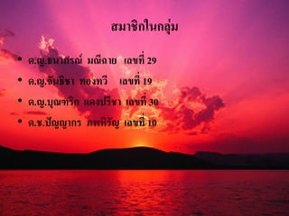 สมาชิกในกลุ่ม
• ด.ญ.ธนาภรณ์ มณีฉาย เลขที่ 29
• ด.ญ.จันธิชา ทองทวี เลขที่ 19
• ด.ญ.บุณฑริก แดงปรีชา เลขที่ 30
• ด.ช.ปัญญากร ภพหิรัญ เลขที่ 10
 