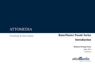 Creativity & Innovation
ATTOMEDIA
Business Strategy Team
May 2014
Confidential
RuneMaster Puzzle Series
Introduction
 