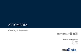 Creativity & Innovation
ATTOMEDIA
Business Strategy Team
Apr. 2014
Confidential
Easyvoca 사업 소개
 