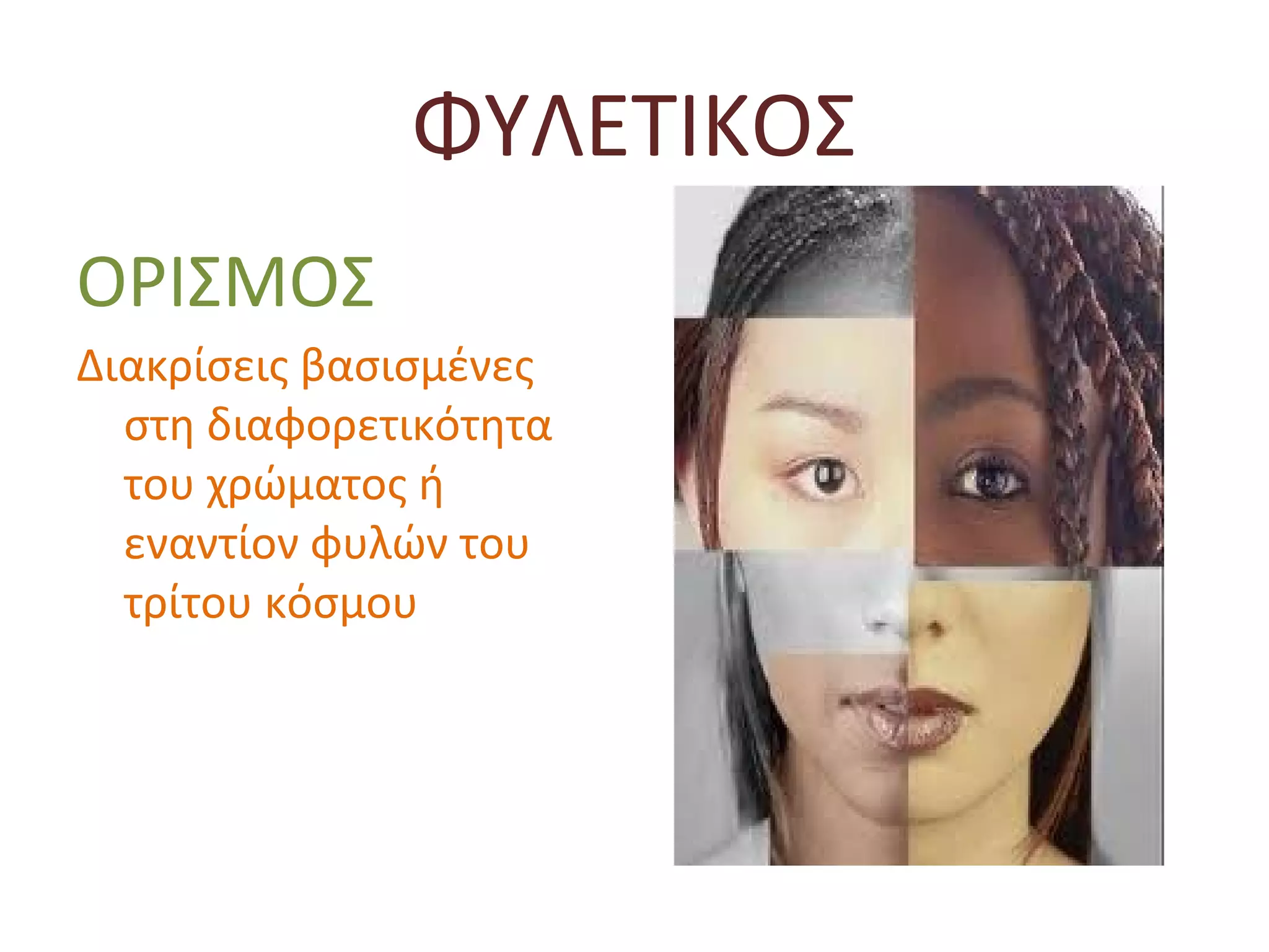 ΦΥΛΕΤΙΚΟΣ
ΟΡΙΣΜΟΣ
Διακρίσεις βασισμένες
στη διαφορετικότητα
του χρώματος ή
εναντίον φυλών του
τρίτου κόσμου
 