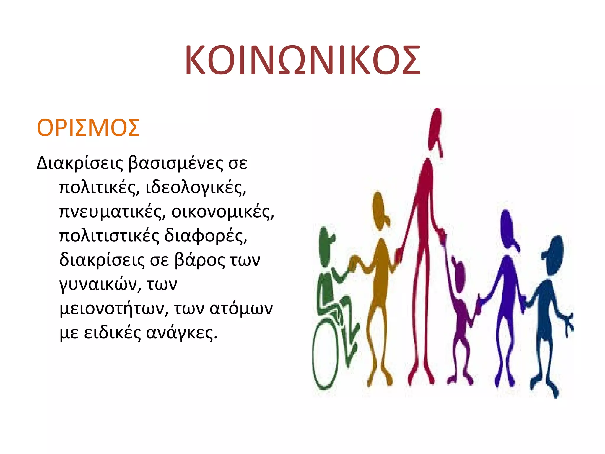 ΚΟΙΝΩΝΙΚΟΣ
ΟΡΙΣΜΟΣ
Διακρίσεις βασισμένες σε
πολιτικές, ιδεολογικές,
πνευματικές, οικονομικές,
πολιτιστικές διαφορές,
διακρίσεις σε βάρος των
γυναικών, των
μειονοτήτων, των ατόμων
με ειδικές ανάγκες.
 