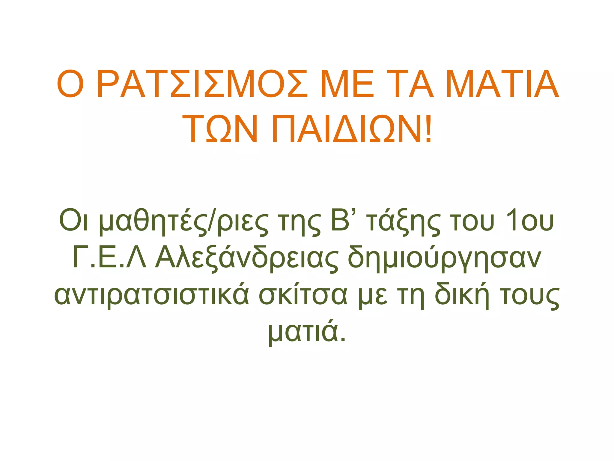 Ο ΡΑΤΣΙΣΜΟΣ ΜΕ ΤΑ ΜΑΤΙΑ
ΤΩΝ ΠΑΙΔΙΩΝ!
Οι μαθητές/ριες της Β’ τάξης του 1ου
Γ.Ε.Λ Αλεξάνδρειας δημιούργησαν
αντιρατσιστικά σκίτσα με τη δική τους
ματιά.
 