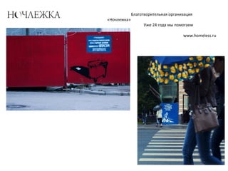 Благотворительная организация
«Ночлежка»
Уже 24 года мы помогаем
бездомным
www.homeless.ru
 