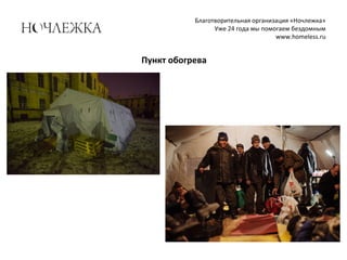 Благотворительная организация «Ночлежка»
Уже 24 года мы помогаем бездомным
www.homeless.ru
Пункт обогрева
 