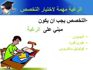 *‫اٌزخصص‬‫ٌجت‬ْ‫ا‬ْ‫ٌىى‬
ًٕ‫ِج‬‫ػٍى‬‫اٌشغجخ‬
•ْ‫أدٌغى‬..
•‫هٕشي‬‫فىسد‬
•ًٍٔ‫وىٌى‬‫عبٔذسوط‬
‫التخصص‬ ‫الختٌار‬ ‫مهمة‬ ‫الرغبة‬
 