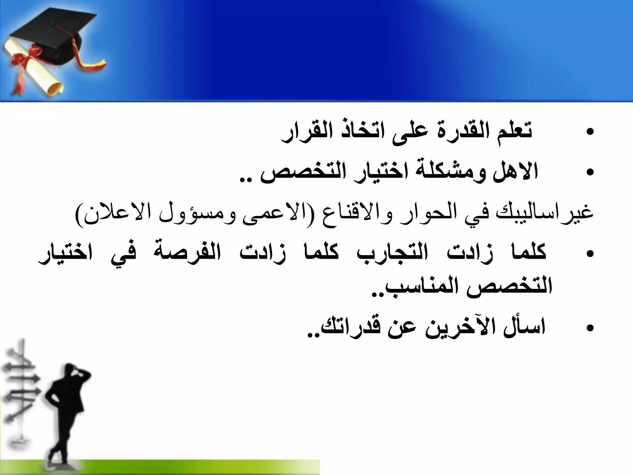•‫اٌمشاس‬ ‫ارخبر‬ ٍٝ‫ػ‬ ‫اٌمذسح‬ ٍُ‫رؼ‬
•‫اٌزخصص‬ ‫اخز١بس‬ ‫ِٚشىٍخ‬ ً٘‫اال‬..
‫واالقناع‬ ‫انحىار‬ ‫في‬ ‫غيزاسانيبل‬(‫االعالن‬ ‫ومسؤول‬ ‫االعمى‬)
•‫وٍّب‬‫صادد‬‫اٌزجبسة‬‫وٍّب‬‫صادد‬‫اٌفشصخ‬ٟ‫ف‬‫اخز١بس‬
‫اٌزخصص‬‫إٌّبعت‬..
•‫اعأي‬ٓ٠‫ا٢خش‬ٓ‫ػ‬‫لذساره‬..
 