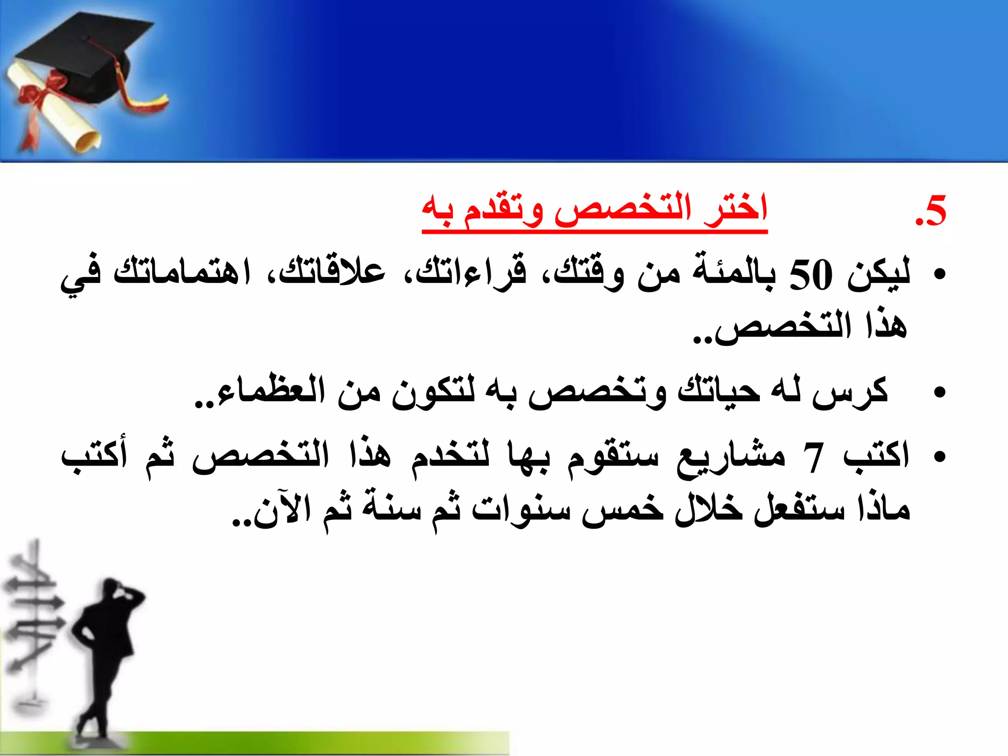5.‫اخزش‬‫اٌزخصص‬َ‫ٚرمذ‬ٗ‫ث‬
•ٓ‫ٌ١ى‬50‫ثبٌّئخ‬ِٓ،‫ٚلزه‬،‫لشاءاره‬،‫ػاللبره‬‫ا٘زّبِبره‬ٟ‫ف‬
‫٘زا‬‫اٌزخصص‬..
•‫وشط‬ٌٗ‫د١بره‬‫ٚرخصص‬ٗ‫ث‬ْٛ‫ٌزى‬ِٓ‫اٌؼظّبء‬..
•‫اوزت‬7‫ِشبس٠غ‬َٛ‫عزم‬‫ثٙب‬َ‫ٌزخذ‬‫٘زا‬‫اٌزخصص‬ُ‫ص‬‫أوزت‬
‫ِبرا‬ً‫عزفؼ‬‫خالي‬‫خّظ‬‫عٕٛاد‬ُ‫ص‬‫عٕخ‬ُ‫ص‬ْ٢‫ا‬..
 