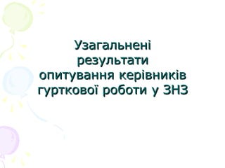 УзагальненіУзагальнені
результатирезультати
опитування керівниківопитування керівників
гурткової роботи у ЗНЗгурткової роботи у ЗНЗ
 