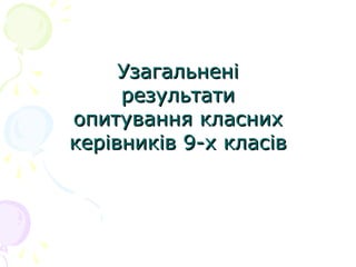 УзагальненіУзагальнені
результатирезультати
опитування класнихопитування класних
керівників 9-х класівкерівників 9-х класів
 