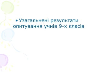 • Узагальнені результати
опитування учнів 9-х класів
 