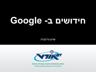 Google -‫ב‬ ‫חידושים‬
‫גרינברג‬ ‫שרון‬
 
