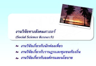 งานวิจัยทางสังคมศาสตร์
(Social Science Research)
งานวิจัยเกี่ยวกับนักท่องเที่ยว
งานวิจัยเกี่ยวกับราษฎรและชุมชนท้องถิ่น
งานวิจัยเกี่ยวกับองค์กรและนโยบาย
e
e
e
 