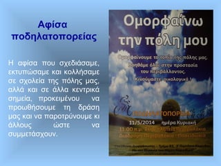 Η αφίσα που σχεδιάσαμε,
εκτυπώσαμε και κολλήσαμε
σε σχολεία της πόλης μας,
αλλά και σε άλλα κεντρικά
σημεία, προκειμένου να
προωθήσουμε τη δράση
μας και να παροτρύνουμε κι
άλλους ώστε να
συμμετάσχουν.
Αφίσα
ποδηλατοπορείας
 