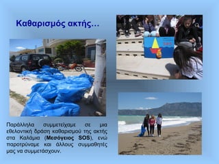 Παράλληλα συμμετείχαμε σε μια
εθελοντική δράση καθαρισμού της ακτής
στα Καλάμια (Μεσόγειος SOS), ενώ
παροτρύναμε και άλλους συμμαθητές
μας να συμμετάσχουν.
Καθαρισμός ακτής…
 