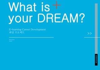What is
your DREAM?
E-learning Career Development
희망 프로젝트
2014.07.04
오유리
EPISODE05
 