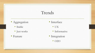 Trends
• Aggregation
• Stable
• Just works
• Feature
• Interface
• UX
• Informative
• Integration
• O2O
 