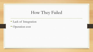 How They Failed
• Lack of Integration
• Operation cost
 