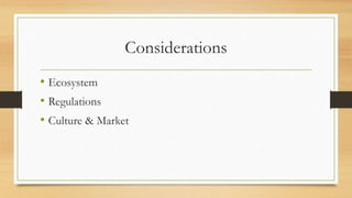 Considerations
• Ecosystem
• Regulations
• Culture & Market
 