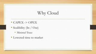 Why Cloud
• CAPEX -> OPEX
• Scalibility (In / Out)
• Minimal Trace
• Lowered time to market
 