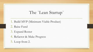 The `Lean Startup`
1. Build MVP (Minimum Viable Product)
2. Raise Fund
3. Expand Roster
4. Refactor & Make Progress
5. Loop from 2.
 
