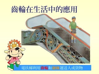 電扶梯利用齒輪和鏈條運送人或貨物
齒輪在生活中的應用
 