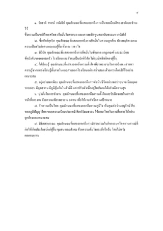 ๘
๑. รักชาติ ศาสน์ กษัตริย์ คุณลักษณะที่แสดงออกถึงการเป็นพลเมืองดีของชาติและธํารง
ไว้
ซึ่งความเป็นชาติไทย ศรัทธา ยึดมั่นในศาสนา และเคารพเทิดทูนสถาบันพระมหากษัตริย์
๒. ซื่อสัตย์สุจริต คุณลักษณะที่แสดงออกถึงการยึดมั่นในความถูกต้อง ประพฤติตรงตาม
ความเป็นจริงต่อตนเองและผู้อื่น ทั้งกาย วาจา ใจ
๓. มีวินัย คุณลักษณะที่แสดงออกถึงการยึดมั่นในข้อตกลง กฎเกณฑ์และระเบียบ
ข้อบังคับของครอบครัว โรงเรียนและสังคมเป็นปกติวิสัย ไม่ละเมิดสิทธิของผู้อื่น
๔. ใฝ่เรียนรู้ คุณลักษณะที่แสดงออกถึงความตั้งใจ เพียรพยายามในการเรียน แสวงหา
ความรู้จากแหล่งเรียนรู้ทั้งภายในและภายนอกโรงเรียนอย่างสมํ่าเสมอ ด้วยการเลือกใช้สื่ออย่าง
เหมาะสม
๕. อยู่อย่างพอเพียง คุณลักษณะที่แสดงออกถึงการดําเนินชีวิตอย่างพอประมาณ มีเหตุผล
รอบคอบ มีคุณธรรม มีภูมิคุ้มกันในตัวที่ดี และปรับตัวเพื่ออยู่ในสังคมได้อย่างมีความสุข
๖. มุ่งมั่นในการทํางาน คุณลักษณะที่แสดงออกถึงความตั้งใจและรับผิดชอบในการทํา
หน้าที่การงาน ด้วยความเพียรพยายาม อดทน เพื่อให้งานสําเร็จตามเป้าหมาย
๗. รักความเป็นไทย คุณลักษณะที่แสดงออกถึงความภูมิใจ เห็นคุณค่า ร่วมอนุรักษ์สืบ
ทอดภูมิปัญญาไทย ขนบธรรมเนียมประเพณี ศิลปวัฒนธรรม ใช้ภาษาไทยในการสื่อสารได้อย่าง
ถูกต้องและเหมาะสม
๘. มีจิตสาธารณะ คุณลักษณะที่แสดงออกถึงการมีส่วนร่วมในกิจกรรมหรือสถานการณ์ที่
ก่อให้เกิดประโยชน์แก่ผู้อื่น ชุมชน และสังคม ด้วยความเต็มใจกระตือรือร้น โดยไม่หวัง
ผลตอบแทน
 