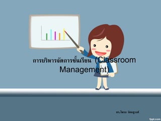 ดร.ไพรภ รัตนชูวงศ์
การบริหารจัดการชั้นเรียน (Classroom
Management)
 
