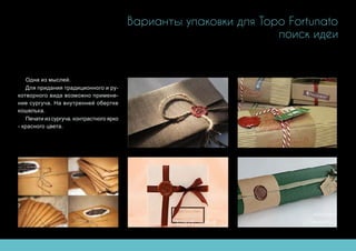 Варианты упаковки для Topo Fortunato
поиск идеи
Одна из мыслей.
Для придания традиционного и ру-
котворного вида возможно примене-
ние сургуча. На внутренней обертке
кошелька.
Печати из сургуча. контрастного ярко
- красного цвета.
 