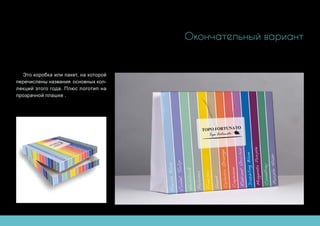Окончательный вариант
Это коробка или пакет, на которой
перечислены названия основных кол-
лекций этого года. Плюс логотип на
прозрачной плашке .
 