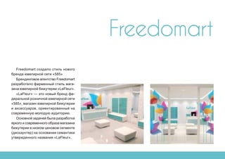 Freedomart
Freedomart создало стиль нового
бренда ювелирной сети «585»
Брендинговое агентство Freedomart
разработало фирменный стиль мага-
зина ювелирной бижутерии «LaFleur».
«LaFleur» — это новый бренд фе-
деральной розничной ювелирной сети
«585», магазин ювелирной бижутерии
и аксессуаров, ориентированный на
современную молодую аудиторию.
Основной задачей была разработка
яркого и современного образа магазина
бижутерии в низком ценовом сегменте
(дискаунтер) на основании семантики
утвержденного названия «LaFleur».
 