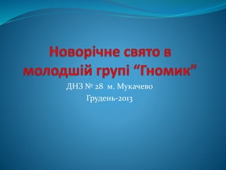 ДНЗ № 28 м. Мукачево
Грудень-2013
 