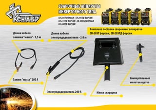 СВАРОЧНЫЕ АППАРАТЫ
ИНВЕРТОРНОГО ТИПА
СВАРОЧНЫЕ АППАРАТЫ
ИНВЕРТОРНОГО ТИПА
СВ-205ТФОРСАЖ•СВ-205ТДФОРСАЖ
СВ-235ТДФОРСАЖ•СВ-255ТДФОРСАЖ
СВ-300ТДФОРСАЖ
Комплект поставки сварочных аппаратов
СВ-205Т форсаж, СВ-205ТД форсажДлина кабеля
зажима“масса”- 1,5 м
Зажим“масса”200 А
Электрододержатель 200 А Маска сварщика
Универсальный
молоток-щетка
Длина кабеля
электрододержателя - 2,0 м
 