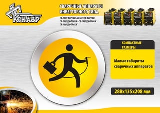 КОМПАКТНЫЕ
РАЗМЕРЫ
Малые габариты
сварочных аппаратов
288х135х208 мм
СВАРОЧНЫЕ АППАРАТЫ
ИНВЕРТОРНОГО ТИПА
СВАРОЧНЫЕ АППАРАТЫ
ИНВЕРТОРНОГО ТИПА
СВ-205ТФОРСАЖ•СВ-205ТДФОРСАЖ
СВ-235ТДФОРСАЖ•СВ-255ТДФОРСАЖ
СВ-300ТДФОРСАЖ
 