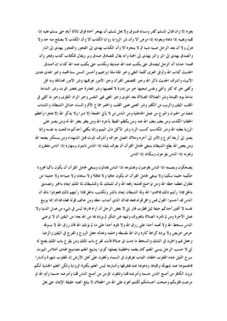 ‫ﺇﻻ‬ ‫ﺑﻐﲑﻩ‬‫ﺇﺫﺍ‬ ‫ﻋﻠﻴﻪ‬ ‫ﻳﺴﻠﻢ‬ ‫ﺣﱴ‬ ‫ﺃﻳﺎﻡ‬ ‫ﺛﻼﺛﺔ‬ ‫ﻓﻮﻕ‬ ‫ﺃﺧﺎﻩ‬ ‫ﻳﻬﺠﺮ‬ ‫ﺃﻥ‬ ‫ﳌﺴﻠﻢ‬ ‫ﳛﻞ‬ ‫ﻭﻻ‬ ‫ﻓﺴﻮﻕ‬ ‫ﻭﺳﺒﺎﺑﻪ‬ ‫ﻛﻔﺮ‬ ‫ﺍﳌﺴﻠﻢ‬ ‫ﻗﺘﺎﻝ‬ ‫ﻭﺍﻥ‬
‫ﻭﻻ‬ ‫ﺟﺪ‬ ‫ﻣﻨﻪ‬ ‫ﻳﺼﻠﺢ‬ ‫ﻻ‬ ‫ﺍﻟﻜﺬﺏ‬ ‫ﻭﺃﻥ‬ ‫ﺃﻻ‬ ‫ﺍﻟﻜﺬﺏ‬ ‫ﺭﻭﺍﻳﺎ‬ ‫ﺍﻟﺮﻭﺍﻳﺎ‬ ‫ﺷﺮ‬ ‫ﻭﺃﻥ‬ ‫ﺃﻻ‬ ‫ﻣﺮﺽ‬ ‫ﺇﺫﺍ‬ ‫ﻭﻳﻌﻮﺩﻩ‬ ‫ﺩﻋﺎﻩ‬ ‫ﺇﺫﺍ‬ ‫ﻭﳚﻴﺒﻪ‬ ‫ﻟﻘﻴﻪ‬
‫ﺇ‬ ‫ﻳﻬﺪﻱ‬ ‫ﺍﻟﻜﺬﺏ‬ ‫ﻭﺃﻥ‬ ‫ﺃﻻ‬ ‫ﻳﻨﺠﺰﻩ‬ ‫ﻻ‬ ‫ﰒ‬ ‫ﺷﻴﺌﺎ‬ ‫ﺻﺒﻴﻪ‬ ‫ﺍﻟﺮﺟﻞ‬ ‫ﻳﻌﺪ‬ ‫ﺃﻥ‬ ‫ﻭﻻ‬ ‫ﻫﺰﻝ‬‫ﺍﻟﻨﺎﺭ‬ ‫ﺇﱃ‬ ‫ﻳﻬﺪﻱ‬ ‫ﻭﺍﻟﻔﺠﻮﺭ‬ ‫ﺍﻟﻔﺠﻮﺭ‬ ‫ﱃ‬
‫ﻭﺃﻥ‬ ‫ﻭﻓﺠﺮ‬ ‫ﻛﺬﺏ‬ ‫ﻟﻠﻜﺎﺫﺏ‬ ‫ﻭﻳﻘﺎﻝ‬ ‫ﻭﺑﺮ‬ ‫ﺻﺪﻕ‬ ‫ﻟﻠﺼﺎﺩﻕ‬ ‫ﻳﻘﺎﻝ‬ ‫ﻭﺃﻧﻪ‬ ‫ﺍﳉﻨﺔ‬ ‫ﺇﱃ‬ ‫ﻳﻬﺪﻱ‬ ‫ﻭﺍﻟﱪ‬ ‫ﺍﻟﱪ‬ ‫ﺇﱃ‬ ‫ﻳﻬﺪﻱ‬ ‫ﻭﺍﻟﺼﺪﻕ‬
‫ﺃﺻﺪﻕ‬ ‫ﺇﻥ‬ ‫ﻛﺬﺍﺑﺎ‬ ‫ﺍﷲ‬ ‫ﻋﻨﺪ‬ ‫ﻳﻜﺘﺐ‬ ‫ﺣﱴ‬ ‫ﻭﻳﻜﺬﺏ‬ ‫ﺻﺪﻳﻘﺎ‬ ‫ﺍﷲ‬ ‫ﻋﻨﺪ‬ ‫ﻳﻜﺘﺐ‬ ‫ﺣﱴ‬ ‫ﻟﻴﺼﺪﻕ‬ ‫ﺍﻟﺮﺟﻞ‬ ‫ﺃﻥ‬ ‫ﺣﺪﺛﻨﺎ‬ ‫ﳏﻤﺪﺍ‬
‫ﻭ‬ ‫ﺍﻟﺘﻘﻰ‬ ‫ﻛﻠﻤﺔ‬ ‫ﺍﻟﻌﺮﻯ‬ ‫ﻭﺃﻭﺛﻖ‬ ‫ﺍﷲ‬ ‫ﻛﺘﺎﺏ‬ ‫ﺍﳊﺪﻳﺚ‬‫ﻫﺪﻯ‬ ‫ﺍﳍﺪﻯ‬ ‫ﻭﺧﲑ‬ ‫ﳏﻤﺪ‬ ‫ﺳﻨﺔ‬ ‫ﺍﻟﺴﻨﻦ‬ ‫ﻭﺃﺣﺴﻦ‬ ‫ﺇﺑﺮﺍﻫﻴﻢ‬ ‫ﻣﻠﺔ‬ ‫ﺍﳌﻠﺔ‬ ‫ﺧﲑ‬
‫ﻗﻞ‬ ‫ﻭﻣﺎ‬ ‫ﳏﺪﺛﺎﻬﺗﺎ‬ ‫ﺍﻷﻣﻮﺭ‬ ‫ﻭﺷﺮ‬ ‫ﻋﻮﺍﻗﺒﻬﺎ‬ ‫ﺍﻷﻣﻮﺭ‬ ‫ﻭﺧﲑ‬ ‫ﺍﻟﻘﺮﺁﻥ‬ ‫ﺍﻟﻘﺼﺺ‬ ‫ﻭﺧﲑ‬ ‫ﺍﷲ‬ ‫ﺫﻛﺮ‬ ‫ﺍﳊﺪﻳﺚ‬ ‫ﻭﺃﺷﺮﻑ‬ ‫ﺍﻷﻧﺒﻴﺎﺀ‬
‫ﺍﻟﻨﺪﺍﻣﺔ‬ ‫ﻭﺷﺮ‬ ‫ﺍﳌﻮﺕ‬ ‫ﳛﻀﺮ‬ ‫ﺣﲔ‬ ‫ﺍﳌﻌﺬﺭﺓ‬ ‫ﻭﺷﺮ‬ ‫ﲢﺼﻴﻬﺎ‬ ‫ﻻ‬ ‫ﺇﻣﺎﺭﺓ‬ ‫ﻣﻦ‬ ‫ﺧﲑ‬ ‫ﺗﻨﺠﻴﻬﺎ‬ ‫ﻭﻧﻔﺲ‬ ‫ﻭﺃﳍﻰ‬ ‫ﻛﺜﺮ‬ ‫ﳑﺎ‬ ‫ﺧﲑ‬ ‫ﻭﻛﻔﻰ‬
‫ﻧﺪﺍﻣﺔ‬‫ﰲ‬ ‫ﺃﻟﻘﻰ‬ ‫ﻣﺎ‬ ‫ﻭﺧﲑ‬ ‫ﺍﻟﺘﻘﻮﻯ‬ ‫ﺍﻟﺰﺍﺩ‬ ‫ﻭﺧﲑ‬ ‫ﺍﻟﻨﻔﺲ‬ ‫ﻏﲎ‬ ‫ﺍﻟﻐﲎ‬ ‫ﻭﺧﲑ‬ ‫ﺍﳍﻮﻯ‬ ‫ﺑﻌﺪ‬ ‫ﺍﻟﻀﻼﻟﺔ‬ ‫ﺍﻟﻀﻼﻟﺔ‬ ‫ﻭﺷﺮ‬ ‫ﺍﻟﻘﻴﺎﻣﺔ‬ ‫ﻳﻮﻡ‬
‫ﻭﺍﻟﺸﺒﺎﺏ‬ ‫ﺍﻟﺸﻴﻄﺎﻥ‬ ‫ﺣﺒﺎﺋﻞ‬ ‫ﻭﺍﻟﻨﺴﺎﺀ‬ ‫ﺍﻷﰒ‬ ‫ﲨﺎﻉ‬ ‫ﻭﺍﳋﻤﺮ‬ ‫ﺍﻟﻘﻠﺐ‬ ‫ﻋﻤﻰ‬ ‫ﺍﻟﻌﻤﻰ‬ ‫ﻭﺷﺮ‬ ‫ﺍﻟﻜﻔﺮ‬ ‫ﻣﻦ‬ ‫ﻭﺍﻟﺮﻳﺐ‬ ‫ﺍﻟﻴﻘﲔ‬ ‫ﺍﻟﻘﻠﺐ‬
‫ﺍﳉ‬ ‫ﻳﺄﰐ‬ ‫ﻻ‬ ‫ﻣﻦ‬ ‫ﺍﻟﻨﺎﺱ‬ ‫ﻭﻣﻦ‬ ‫ﺍﳉﺎﻫﻠﻴﺔ‬ ‫ﻋﻤﻞ‬ ‫ﻣﻦ‬ ‫ﻭﺍﻟﻨﻮﺡ‬ ‫ﺍﳉﻨﻮﻥ‬ ‫ﻣﻦ‬ ‫ﺷﻌﺒﺔ‬‫ﻭﺃﻋﻈﻢ‬ ‫ﻫﺠﺮﺍ‬ ‫ﺇﻻ‬ ‫ﺍﷲ‬ ‫ﻳﺬﻛﺮ‬ ‫ﻭﻻ‬ ‫ﺩﺑﺮﺍ‬ ‫ﺇﻻ‬ ‫ﻤﻌﺔ‬
‫ﻋﻠﻰ‬ ‫ﻳﺼﱪ‬ ‫ﻭﻣﻦ‬ ‫ﻟﻪ‬ ‫ﺍﷲ‬ ‫ﻳﻐﻔﺮ‬ ‫ﻳﻐﻔﺮ‬ ‫ﻭﻣﻦ‬ ‫ﺍﷲ‬ ‫ﻳﺄﺟﺮﻩ‬ ‫ﺍﻟﻐﻴﻆ‬ ‫ﻳﻜﻈﻢ‬ ‫ﻭﻣﻦ‬ ‫ﻋﻨﻪ‬ ‫ﺍﷲ‬ ‫ﻳﻌﻒ‬ ‫ﻳﻌﻒ‬ ‫ﻭﻣﻦ‬ ‫ﺍﻟﻜﺬﺏ‬ ‫ﺍﳋﻄﺎﻳﺎ‬
‫ﻭﺇﳕﺎ‬ ‫ﻧﻔﺴﻪ‬ ‫ﺑﻪ‬ ‫ﻗﻨﻌﺖ‬ ‫ﻣﺎ‬ ‫ﺃﺣﺪﻛﻢ‬ ‫ﻳﻜﻔﻲ‬ ‫ﻭﺇﳕﺎ‬ ‫ﺍﻟﻴﺘﻴﻢ‬ ‫ﻣﺎﻝ‬ ‫ﺍﳌﺂﻛﻞ‬ ‫ﻭﺷﺮ‬ ‫ﺍﻟﺮﺑﺎ‬ ‫ﻛﺴﺐ‬ ‫ﺍﳌﻜﺎﺳﺐ‬ ‫ﻭﺷﺮ‬ ‫ﺍﷲ‬ ‫ﻳﻌﻘﺒﻪ‬ ‫ﺍﻟﺮﺯﻳﺔ‬
‫ﺃ‬ ‫ﺃﺭﺑﻌﺔ‬ ‫ﺇﱃ‬ ‫ﻳﺼﲑ‬‫ﺍﷲ‬ ‫ﻳﻀﻌﻪ‬ ‫ﻳﺴﺘﻜﱪ‬ ‫ﻭﻣﻦ‬ ‫ﺍﻟﺸﻬﺪﺍﺀ‬ ‫ﻗﺘﻞ‬ ‫ﺍﳌﻮﺕ‬ ‫ﻭﺃﺷﺮﻑ‬ ‫ﺧﻮﺍﲤﻪ‬ ‫ﺍﻟﻌﻤﻞ‬ ‫ﻭﻣﻼﻙ‬ ‫ﺁﺧﺮﻩ‬ ‫ﺇﱃ‬ ‫ﻭﺍﻷﻣﺮ‬ ‫ﺫﺭﻉ‬
‫ﻣﻔﻄﺮﻭﻥ‬ ‫ﺍﻟﻨﺎﺱ‬ ‫ﺇﺫﺍ‬ ‫ﻭﺑﻨﻬﺎﺭﻩ‬ ‫ﻧﺎﺋﻤﻮﻥ‬ ‫ﺍﻟﻨﺎﺱ‬ ‫ﺇﺫﺍ‬ ‫ﺑﻠﻴﻠﻪ‬ ‫ﻳﻌﺮﻑ‬ ‫ﺃﻥ‬ ‫ﺍﻟﻘﺮﺁﻥ‬ ‫ﳊﺎﻣﻞ‬ ‫ﻳﻨﺒﻐﻲ‬ ‫ﺍﻟﺸﻴﻄﺎﻥ‬ ‫ﻳﻄﻊ‬ ‫ﺍﷲ‬ ‫ﻳﻌﺺ‬ ‫ﻭﻣﻦ‬
‫ﺍﻟﻨﺎﺱ‬ ‫ﺇﺫﺍ‬ ‫ﻭﺑﺒﻜﺎﺋﻪ‬ ‫ﻳﻔﺮﺣﻮﻥ‬ ‫ﺍﻟﻨﺎﺱ‬ ‫ﺇﺫﺍ‬ ‫ﻭﲝﺰﻧﻪ‬
‫ﳜﻮﺿﻮ‬ ‫ﺍﻟﻨﺎﺱ‬ ‫ﺇﺫﺍ‬ ‫ﻭﺑﺼﻤﺘﻪ‬ ‫ﻳﻀﺤﻜﻮﻥ‬‫ﳏﺰﻭﻧﺎ‬ ‫ﺑﺎﻛﻴﺎ‬ ‫ﻳﻜﻮﻥ‬ ‫ﺃﻥ‬ ‫ﺍﻟﻘﺮﺁﻥ‬ ‫ﳊﺎﻣﻞ‬ ‫ﻭﻳﻨﺒﻐﻲ‬ ‫ﳜﺘﺎﻟﻮﻥ‬ ‫ﺍﻟﻨﺎﺱ‬ ‫ﺇﺫﺍ‬ ‫ﻭﲞﺸﻮﻋﻪ‬ ‫ﻥ‬
‫ﻣﻦ‬ ‫ﺣﺪﻳﺪﺍ‬ ‫ﻭﻻ‬ ‫ﺻﻴﺎﺣﺎ‬ ‫ﻭﻻ‬ ‫ﺳﺨﺎﺑﺎ‬ ‫ﻭﻻ‬ ‫ﻏﺎﻓﻼ‬ ‫ﻭﻻ‬ ‫ﺟﺎﻓﻴﺎ‬ ‫ﻳﻜﻮﻥ‬ ‫ﺍﻥ‬ ‫ﺍﻟﻘﺮﺁﻥ‬ ‫ﳊﺎﻣﻞ‬ ‫ﻳﻨﺒﻐﻲ‬ ‫ﻭﻻ‬ ‫ﺳﻜﻴﻨﺎ‬ ‫ﺣﻠﻴﻤﺎ‬ ‫ﺣﻜﻴﻤﺎ‬
‫ﺑﺎﳋ‬ ‫ﺇﻳﻌﺎﺩ‬ ‫ﺍﳌﻠﻚ‬ ‫ﳌﺔ‬ ‫ﻭﻟﻠﺸﻴﻄﺎﻥ‬ ‫ﳌﺔ‬ ‫ﻟﻠﻤﻠﻚ‬ ‫ﻭﺃﻥ‬ ‫ﺍﷲ‬ ‫ﺭﻓﻌﻪ‬ ‫ﲣﺸﻌﺎ‬ ‫ﺗﻮﺍﺿﻊ‬ ‫ﻭﻣﻦ‬ ‫ﺍﷲ‬ ‫ﺣﻄﻪ‬ ‫ﺗﻌﻈﻤﺎ‬ ‫ﺗﻄﺎﻭﻝ‬‫ﻭﺗﺼﺪﻳﻖ‬ ‫ﲑ‬
‫ﺃﻥ‬ ‫ﺑﺎﷲ‬ ‫ﻓﺘﻌﻮﺫﻭﺍ‬ ‫ﺫﻟﻚ‬ ‫ﺭﺃﻳﺘﻬﻢ‬ ‫ﻓﺈﺫﺍ‬ ‫ﺑﺎﳊﻖ‬ ‫ﻭﺗﻜﺬﻳﺐ‬ ‫ﺑﺎﻟﺸﺮ‬ ‫ﺇﻳﻌﺎﺩ‬ ‫ﺍﻟﺸﻴﻄﺎﻥ‬ ‫ﻭﳌﺔ‬ ‫ﺍﷲ‬ ‫ﻓﺎﲪﺪﻭﺍ‬ ‫ﺫﻟﻚ‬ ‫ﺭﺃﻳﺘﻢ‬ ‫ﻓﺈﺫﺍ‬ ‫ﺑﺎﳊﻖ‬
‫ﻳﻮﺑﺦ‬ ‫ﺇﳕﺎ‬ ‫ﻓﺬﺍﻙ‬ ‫ﻓﻌﻠﻪ‬ ‫ﻗﻮﻟﻪ‬ ‫ﺧﺎﻟﻒ‬ ‫ﻭﻣﻦ‬ ‫ﺣﻈﻪ‬ ‫ﺃﺻﺎﺏ‬ ‫ﺍﻟﺬﻱ‬ ‫ﻓﺬﺍﻙ‬ ‫ﻓﻌﻠﻪ‬ ‫ﻗﻮﻟﻪ‬ ‫ﻭﺍﻓﻖ‬ ‫ﻓﻤﻦ‬ ‫ﺍﻟﻘﻮﻝ‬ ‫ﺃﺣﺴﻨﻮﺍ‬ ‫ﻗﺪ‬ ‫ﺍﻟﻨﺎﺱ‬
‫ﻻ‬ ‫ﺇﱐ‬ ‫ﻬﻧﺎﺭ‬ ‫ﻗﻄﺮﺏ‬ ‫ﻟﻴﻞ‬ ‫ﺟﻴﻔﺔ‬ ‫ﺃﺣﺪﻛﻢ‬ ‫ﺃﻟﻔﲔ‬ ‫ﻻ‬ ‫ﻧﻔﺴﻪ‬‫ﻭﻻ‬ ‫ﺍﻟﺪﻧﻴﺎ‬ ‫ﻋﻤﻞ‬ ‫ﻣﻦ‬ ‫ﺷﻲﺀ‬ ‫ﰲ‬ ‫ﻟﻴﺲ‬ ‫ﻓﺎﺭﻏﺎ‬ ‫ﺃﺭﺍﻩ‬ ‫ﺃﻥ‬ ‫ﺍﻟﺮﺟﻞ‬ ‫ﺑﻐﺾ‬
‫ﺗﺮﺿﻲ‬ ‫ﻻ‬ ‫ﺃﻥ‬ ‫ﺍﻟﻴﻘﲔ‬ ‫ﻣﻦ‬ ‫ﺑﻌﺪﺍ‬ ‫ﺍﷲ‬ ‫ﻣﻦ‬ ‫ﻬﺑﺎ‬ ‫ﻳﺰﺩﺩ‬ ‫ﱂ‬ ‫ﺍﳌﻨﻜﺮ‬ ‫ﻋﻦ‬ ‫ﻭﺗﻨﻬﻪ‬ ‫ﺑﺎﳌﻌﺮﻭﻑ‬ ‫ﺍﻟﺼﻼﺓ‬ ‫ﺗﺄﻣﺮﻩ‬ ‫ﱂ‬ ‫ﻭﻣﻦ‬ ‫ﺍﻵﺧﺮﺓ‬ ‫ﻋﻤﻞ‬
‫ﻳﺴﻮﻗﻪ‬ ‫ﻻ‬ ‫ﺍﷲ‬ ‫ﺭﺯﻕ‬ ‫ﻓﺄﻥ‬ ‫ﺍﷲ‬ ‫ﻳﺆﺗﻚ‬ ‫ﱂ‬ ‫ﻣﺎ‬ ‫ﻋﻠﻰ‬ ‫ﺃﺣﺪﺍ‬ ‫ﺗﻠﻮﻡ‬ ‫ﻭﻻ‬ ‫ﺍﷲ‬ ‫ﺭﺯﻕ‬ ‫ﻋﻠﻰ‬ ‫ﺃﺣﺪﺍ‬ ‫ﲢﻤﺪ‬ ‫ﻭﻻ‬ ‫ﺍﷲ‬ ‫ﺑﺴﺨﻂ‬ ‫ﺍﻟﻨﺎﺱ‬
‫ﺣﺮ‬‫ﻭﺍﻟﺮﺿﺎ‬ ‫ﺍﻟﻴﻘﲔ‬ ‫ﰲ‬ ‫ﻭﺍﻟﻔﺮﺡ‬ ‫ﺍﻟﺮﻭﺡ‬ ‫ﺟﻌﻞ‬ ‫ﻭﻋﺪﻟﻪ‬ ‫ﻭﺣﻠﻤﻪ‬ ‫ﺑﻘﺴﻄﻪ‬ ‫ﺍﷲ‬ ‫ﻭﺍﻥ‬ ‫ﻛﺎﺭﻩ‬ ‫ﻛﺮﺍﻫﺔ‬ ‫ﻳﺮﺩﻩ‬ ‫ﻭﻻ‬ ‫ﺣﺮﻳﺺ‬ ‫ﺹ‬
‫ﻟﻪ‬ ‫ﻳﻔﺘﺢ‬ ‫ﺍﳌﻠﻚ‬ ‫ﺑﺎﺏ‬ ‫ﻳﻘﺮﻉ‬ ‫ﻭﻣﻦ‬ ‫ﺍﳌﻠﻚ‬ ‫ﺑﺎﺏ‬ ‫ﺗﻘﺮﻉ‬ ‫ﻓﺄﻧﺖ‬ ‫ﺻﻼﺓ‬ ‫ﰲ‬ ‫ﺩﻣﺖ‬ ‫ﻣﺎ‬ ‫ﻭﺍﻟﺴﺨﻂ‬ ‫ﺍﻟﺸﻚ‬ ‫ﰲ‬ ‫ﻭﺍﳊﺰﻥ‬ ‫ﳍﻢ‬ ‫ﻭﺟﻌﻞ‬
‫ﻣﺼ‬ ‫ﺍﻟﻌﻠﻢ‬ ‫ﻳﻨﺎﺑﻴﻊ‬ ‫ﻛﻮﻧﻮﺍ‬ ‫ﻳﻌﻤﻠﻬﺎ‬ ‫ﺑﺎﳋﻄﻴﺌﺔ‬ ‫ﻳﻌﻠﻤﻪ‬ ‫ﻛﺎﻥ‬ ‫ﺍﻟﻌﻠﻢ‬ ‫ﻳﻨﺴﻰ‬ ‫ﺍﻟﺮﺟﻞ‬ ‫ﺣﺴﺐ‬ ‫ﻻ‬ ‫ﺃﱐ‬‫ﺍﻟﺒﻴﻮﺕ‬ ‫ﺃﺣﻼﺱ‬ ‫ﺍﳍﺪﻯ‬ ‫ﺎﺑﻴﺢ‬
‫ﻭﺃﺩﺑﺎﺭﺍ‬ ‫ﺷﻬﻮﺓ‬ ‫ﻟﻠﻘﻠﻮﺏ‬ ‫ﺇﻥ‬ ‫ﺍﻷﺭﺽ‬ ‫ﺃﻫﻞ‬ ‫ﻋﻠﻰ‬ ‫ﻭﲣﻔﻮﻥ‬ ‫ﺍﻟﺴﻤﺎﺀ‬ ‫ﰲ‬ ‫ﺗﻌﺮﻓﻮﻥ‬ ‫ﺍﻟﺜﻴﺎﺏ‬ ‫ﺧﻠﻘﺎﻥ‬ ‫ﺍﻟﻘﻠﻮﺏ‬ ‫ﺟﺪﺩ‬ ‫ﺍﻟﻠﻴﻞ‬ ‫ﺳﺮﺝ‬
‫ﺃﻧﻜﻢ‬ ‫ﺍﳋﺸﻴﺔ‬ ‫ﺍﻟﻌﻠﻢ‬ ‫ﻭﻟﻜﻦ‬ ‫ﺍﻟﺮﻭﺍﻳﺔ‬ ‫ﺑﻜﺜﺮﺓ‬ ‫ﺍﻟﻌﻠﻢ‬ ‫ﻟﻴﺲ‬ ‫ﻭﺃﺩﺑﺎﺭﻫﺎ‬ ‫ﻓﺘﻔﺮﻗﻬﺎ‬ ‫ﻋﻨﺪ‬ ‫ﻭﺩﻋﻮﻫﺎ‬ ‫ﻭﺇﻗﺒﺎﳍﺎ‬ ‫ﺷﻬﻮﻬﺗﺎ‬ ‫ﻋﻨﺪ‬ ‫ﻓﺎﻏﺘﻨﻤﻮﻫﺎ‬
‫ﻭﺃ‬ ‫ﺟﺴﻤﺎ‬ ‫ﺍﻟﻨﺎﺱ‬ ‫ﺃﺻﺢ‬ ‫ﻣﻦ‬ ‫ﺍﻟﻜﺎﻓﺮ‬ ‫ﺗﺮﻭﻥ‬‫ﻟﻮ‬ ‫ﺍﷲ‬ ‫ﻭﺃﱘ‬ ‫ﺟﺴﻤﺎ‬ ‫ﻭﺃﻣﺮﺿﻪ‬ ‫ﻗﻠﺒﺎ‬ ‫ﺍﻟﻨﺎﺱ‬ ‫ﺃﺻﺢ‬ ‫ﻣﻦ‬ ‫ﺍﳌﺆﻣﻦ‬ ‫ﻭﺗﻠﻘﻮﻥ‬ ‫ﻗﻠﺒﺎ‬ ‫ﻣﺮﺿﻪ‬
‫ﳛﻞ‬ ‫ﺣﱴ‬ ‫ﺍﻹﳝﺎﻥ‬ ‫ﺣﻘﻴﻘﺔ‬ ‫ﺍﻟﻌﺒﺪ‬ ‫ﻳﺒﻠﻎ‬ ‫ﻻ‬ ‫ﺍﳉﻌﻼﻥ‬ ‫ﻣﻦ‬ ‫ﺍﷲ‬ ‫ﻋﻠﻰ‬ ‫ﺃﻫﻮﻥ‬ ‫ﻟﻜﻨﺘﻢ‬ ‫ﺃﺟﺴﺎﻣﻜﻢ‬ ‫ﻭﺻﺤﺖ‬ ‫ﻗﻠﻮﺑﻜﻢ‬ ‫ﻣﺮﺿﺖ‬
 