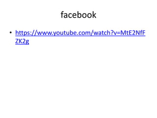 facebook
• https://www.youtube.com/watch?v=MtE2NfF
ZK2g
 
