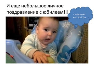И еще небольшое личное
поздравление с юбилеем!!! С юбилеем!
Ура! Ура! Ура
 