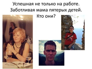 Успешная не только на работе.
Заботливая мама пятерых детей.
Кто они?
 