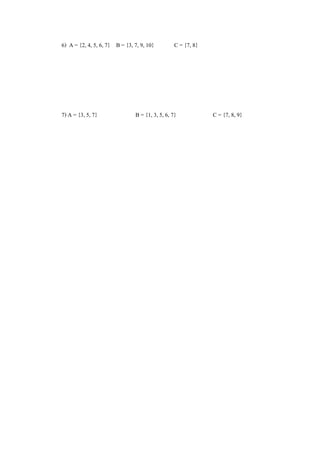 6) A = {2, 4, 5, 6, 7} B = {3, 7, 9, 10} C = {7, 8}
7) A = {3, 5, 7} B = {1, 3, 5, 6, 7} C = {7, 8, 9}
 
