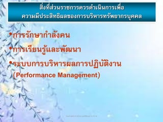 สิ่งที่ส่วนราชการควรดาเนินการเพื่อ
ความมีประสิทธิผลของการบริหารทรัพยากรบุคคล
•การรักษากาลังคน
•การเรียนรู้และพัฒนา
•ระบบการบริหารผลการปฏิบัติงาน
(Performance Management)
รองศาสตราจารย์ ดร.เนตร์พัณณา ยาวิราช
 