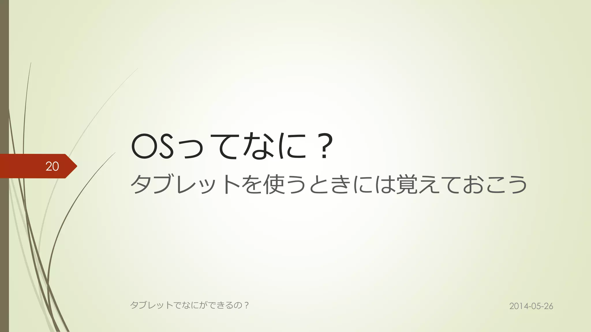 OSってなに？
タブレットを使うときには覚えておこう
2014-05-26タブレットでなにができるの？
20
 