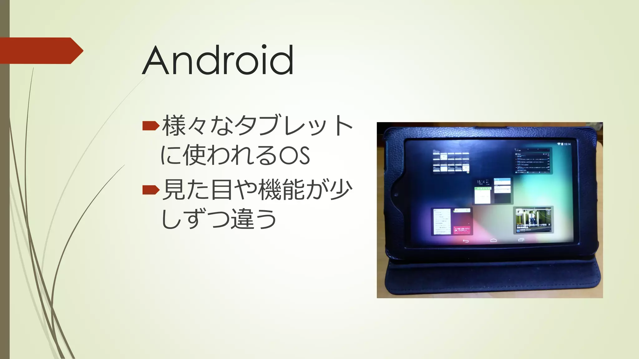 Android
様々なタブレット
に使われるOS
見た目や機能が少
しずつ違う
 