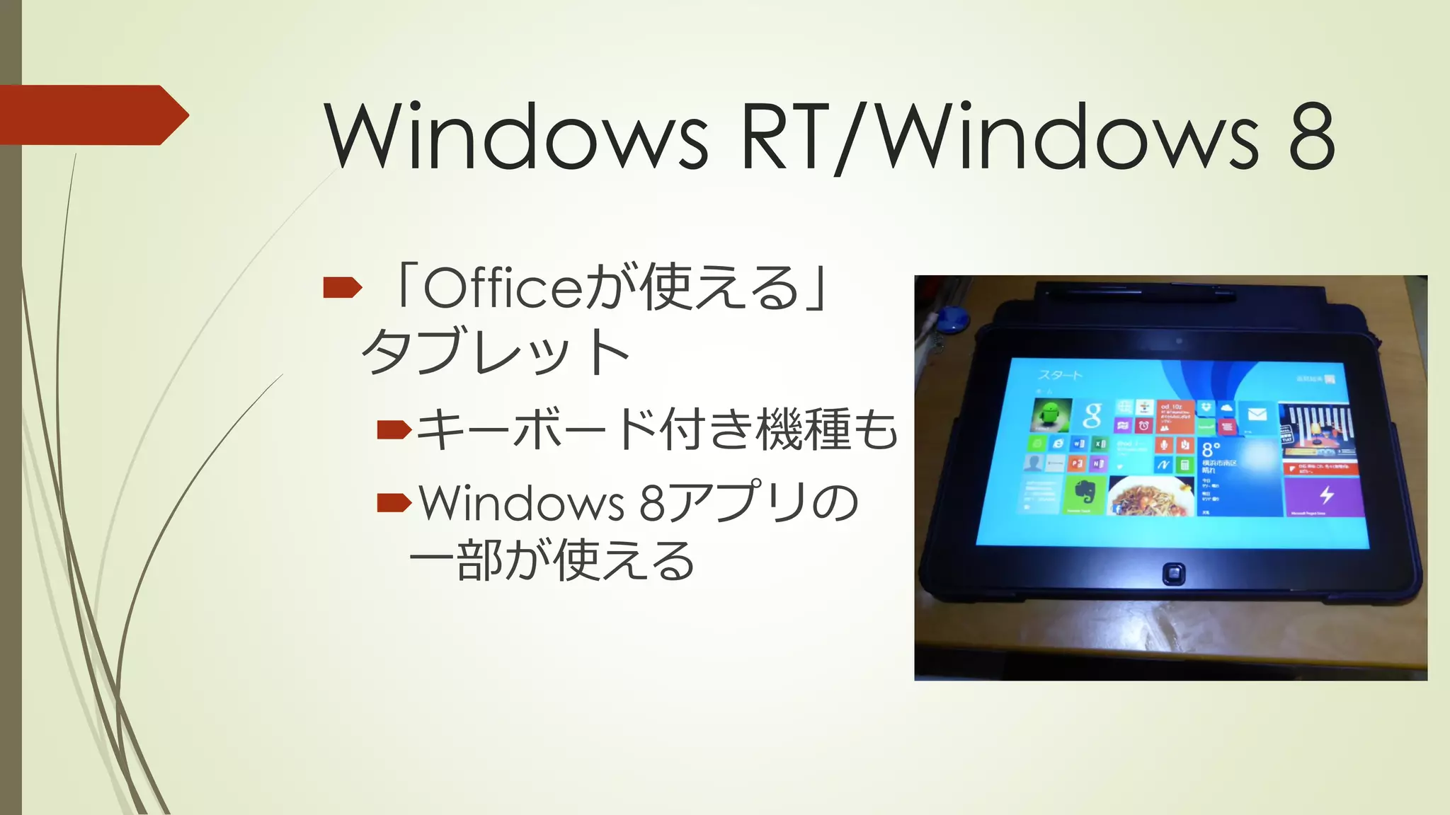 Windows RT/Windows 8
「Officeが使える」
タブレット
キーボード付き機種も
Windows 8アプリの
一部が使える
 