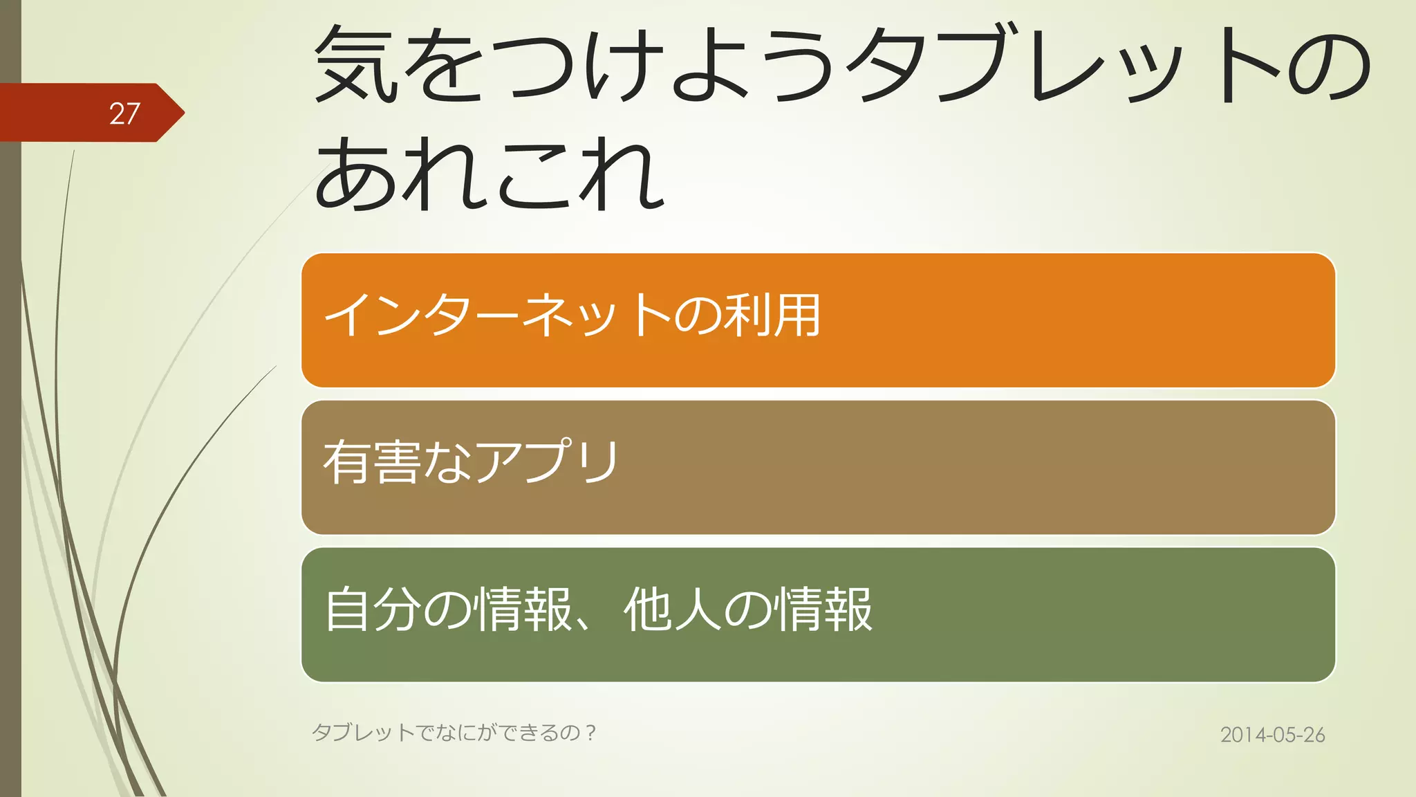 気をつけようタブレットの
あれこれ
インターネットの利用
有害なアプリ
自分の情報、他人の情報
2014-05-26タブレットでなにができるの？
27
 