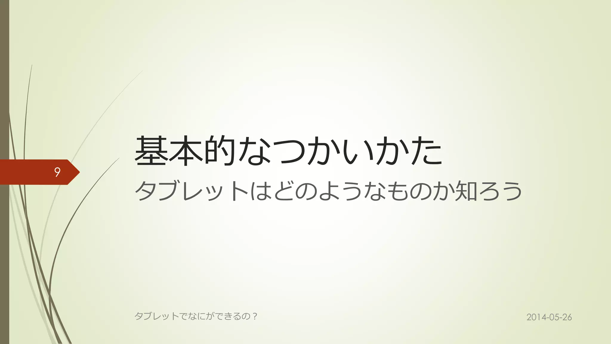 基本的なつかいかた
タブレットはどのようなものか知ろう
2014-05-26タブレットでなにができるの？
9
 