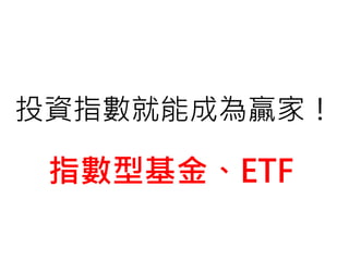投資指數就能成為贏家！
指數型基金、ETF
 