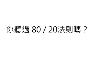 你聽過 80 / 20法則嗎？
 