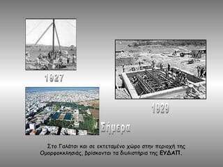 Στο Γαλάτσι και σε εκτεταμένο χώρο στην περιοχή της
Ομορφοκκλησιάς, βρίσκονται τα διυλιστήρια της ΕΥΔΑΠ.
 
