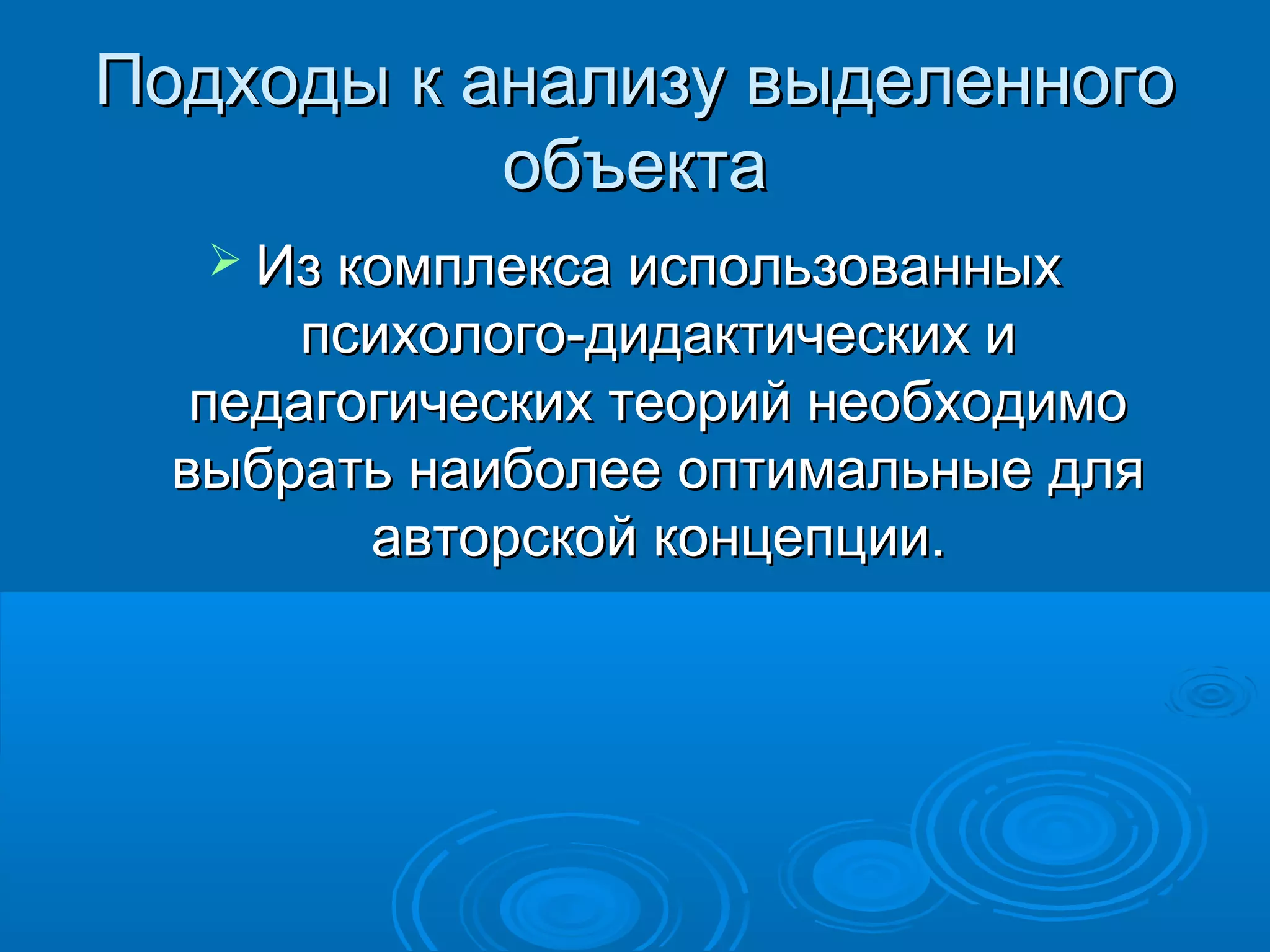 Подходы к анализу выделенногоПодходы к анализу выделенного
объектаобъекта
 Из комплекса использованныхИз комплекса использованных
психолого-дидактических ипсихолого-дидактических и
педагогических теорий необходимопедагогических теорий необходимо
выбрать наиболее оптимальные длявыбрать наиболее оптимальные для
авторской концепции.авторской концепции.
 